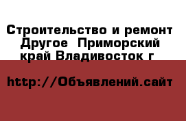 Строительство и ремонт Другое. Приморский край,Владивосток г.